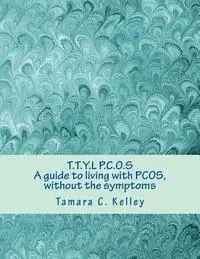 Tamara C. Kelley - T.T.Y.L P.C.O.S; A guide to living with PCOS, without the symptoms, Häftad. Tillgänglighet: Lägg i varukorg