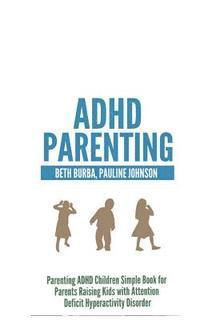 Beth Burba, Pauline Johnson - ADHD Parenting: Parenting ADHD Children Simple Book for Parents Raising Kids with Attention Deficit Hyperactivity Disorder, Häftad