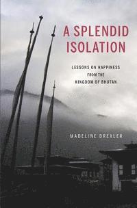Madeline Drexler - A Splendid Isolation: Lessons on Happiness from the Kingdom of Bhutan, Häftad