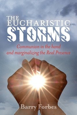 Barry Forbes - The Eucharistic Storms: Communion in the hand and the marginalizing of the Real Presence, Häftad. Tillgänglighet: Lägg i varukorg
