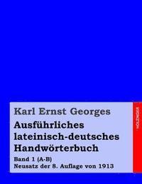 Karl Ernst Georges - Ausführliches lateinisch-deutsches Handwörterbuch: Band 1 (A-B) Neusatz der 8. Auflage von 1913, Häftad