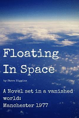 Steve Higgins - Floating In Space: A novel set in a vanished world;Manchester - 1977 no mobiles, no laptops, no Internet!, Häftad