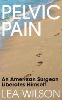 Lea Wilson - Pelvic Pain: An American Surgeon Liberates Himself, Häftad. Tillgänglighet: Lägg i varukorg