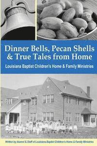 Julie Cupples, Marc Eichelberger - Dinner Bells, Pecan Shells, and True Tales from Home: Stories from Residents and Staff of Louisiana Baptist Children's Home & Family Ministries, Häftad