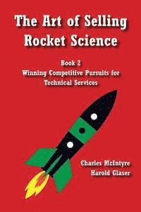 Harold Glaser, Charles McIntyre - The Art of Selling Rocket Science: Book 2. Winning Competitive Pursuits for Technical Services, Häftad