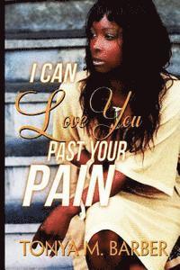 Tonya M. Barber - I Can Love You Past Your Pain, Häftad