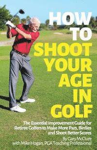 Mike Hogan - How to Shoot Your Age in Golf: The Essential Improvement Guide for Retiree Golfers to Make More Pars, Birdies and Shoot Better Scores, Häftad. Tillgänglighet: Lägg i varukorg