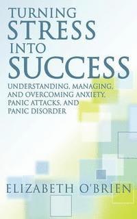 Elizabeth O'Brien - Turning Stress Into Success: Understanding, Managing, and Overcoming Anxiety, Panic Attacks, and Panic Disorder, Häftad. Tillgänglighet: Lägg i varukorg