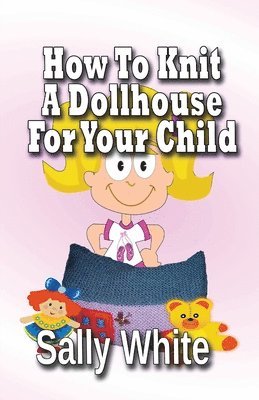 Sally White - How To Knit A Dollhouse For Your Child, Häftad. Tillgänglighet: Tillfälligt slut