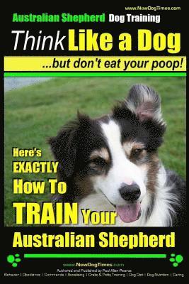 Paul Allen Pearce - Australian Shepherd Dog Training Think Like a Dog, But Don't Eat Your Poop!: Here's EXACTLY How To Train Your Australian Shepherd, Häftad. Tillgänglighet: Lägg i varukorg