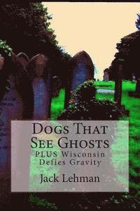 Jack Lehman - Dogs That See Ghosts: PLUS Wisconsin Defies Gravity, Häftad. Tillgänglighet: Lägg i varukorg