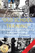 The Secret Book Of Old School Training: Come applicare i segreti del culturismo degli albori per ottenere più massa e più definizione
