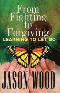 Jason Wood - From Fighting to Forgiving: Learning to Let Go, Häftad