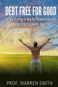 Warren Smith - Debt Free For Good: An Easy Strategy To Help You Recover From Debt, Reduce Stress & Simplify Your Life, Häftad