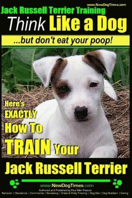 Paul Allen Pearce - Jack Russell Terrier Training, Think Like a Dog, But Don't Eat your Poop!: Here's EXACTLY How To Train Your Jack Russell Terrier, Häftad. Tillgänglighet: Lägg i varukorg