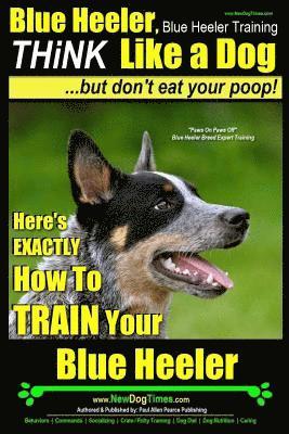 Paul Allen Pearce - Blue Heeler, Blue Heeler Training, Think Like a Dog, But Don't Eat Your Poop!: 'Paws on Paws Off' Blue Heeler Breed Expert Dog Training. Here's EXACTL, Häftad. Tillgänglighet: Lägg i varukorg