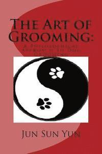 Jun Sun Yun - The Art of Grooming: A Philosophical Approach to Dog Grooming, Häftad