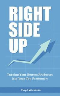Right Side Up: The Proven Formula for Turning Your Bottom Producers into Your Top Performers