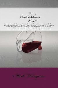 Mark Thompson - Jesus, Love's Sobering Wine: Jesus, Loves Sobering Wine: A compilation of poems and short essays inviting all to drink freely of God's love, throug, Häftad. Tillgänglighet: Lägg i varukorg