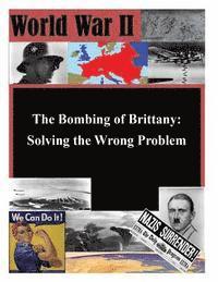 School of Advanced Military Studies - The Bombing of Brittany: Solving the Wrong Problem, Häftad