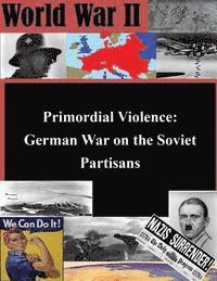 Usmc Command and Staff College - Primordial Violence: German War on the Soviet Partisans, Häftad