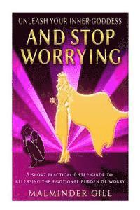 Malminder Gill - Unleash Your Inner Goddess And Stop Worrying: A short practical 6 step guide to releasing the emotional burden of worry., Häftad. Tillgänglighet: Lägg i varukorg