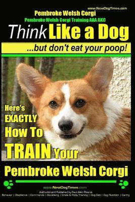 Paul Allen Pearce - Pembroke Welsh Corgi, Pembroke Welsh Corgi Training AAA AKC: Think Like a Dog, But Don't Eat Your Poop! - Breed Expert Dog Training: Here's EXACTLY Ho, Häftad. Tillgänglighet: Lägg i varukorg