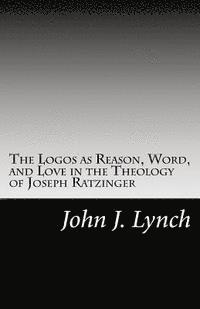 John J. Lynch - The Logos as Reason, Word, and Love in the Theology of Joseph Ratzinger, Häftad. Tillgänglighet: Lägg i varukorg