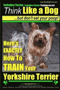 Paul Allen Pearce - Yorshire Terrier, Yorshire Terrier Training AAA AKC: Think Like a Dog, But Don't Eat Your Poop!: Here's EXACTLY How To Train Your Yorshire Terrier, Häftad. Tillgänglighet: Lägg i varukorg
