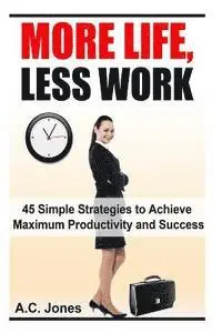 A. C. Jones - More Life, Less Work: 45 Simple Strategies To Achieve Maximum Productivity and Success, Häftad. Tillgänglighet: Lägg i varukorg