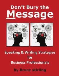 Don't Bury the Message, Speaking and Writing Strategies for Business Professionals