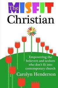 The Misfit Christian: Empowering the Believers and Seekers Who Don't Fit into Contemporary Church