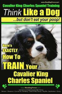 Paul Allen Pearce - Cavalier King Charles Spaniel Training Think Like a Dog, But Don't Eat Your P: Here's EXACTLY How To TRAIN Your Cavalier King Charles Spaniel, Häftad. Tillgänglighet: Lägg i varukorg