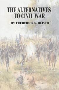 Frederick S. Oliver - The Alternatives to Civil War, Häftad