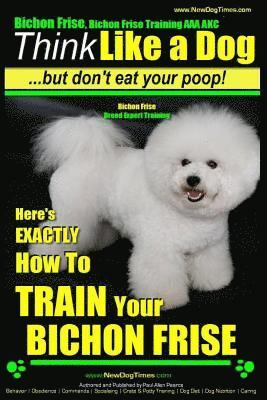 Paul Allen Pearce - Bichon Frise, Bichon Frise Training, AAA AKC Think Like a Dog - But Don't Eat Your Poop! - Bichon Frise Breed Expert Training: Here's EXACTLY How To T, Häftad. Tillgänglighet: Lägg i varukorg