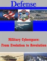 U. S. Army War College - Military Cyberspace: From Evolution to Revolution, Häftad