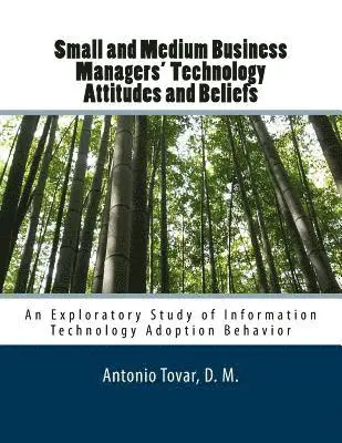 Antonio Tovar - Small and Medium Business Managers' Technology Attitudes and Beliefs: An Exploratory Study of Information Technology Adoption Behavior, Häftad. Tillgänglighet: Lägg i varukorg