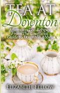 Tea at Downton: Afternoon Tea Recipes From The Unofficial Guide to Downton Abbey