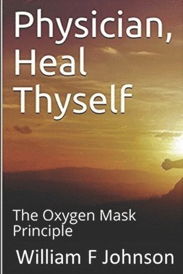 William F. Johnson - Physician, Heal Thyself: The Oxygen Mask Principle, Häftad. Tillgänglighet: Lägg i varukorg