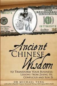 Ancient Chinese Wisdom to Transform Your Business: Lessons from Zheng He, Confucius and Sun Zi