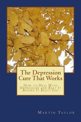 Martin Taylor - The Depression Cure That Works: How to Deal With Depression and Beat It Before It Beats You, Häftad