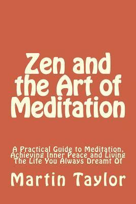 Martin Taylor - Zen and the Art of Meditation: A Practical Guide to Meditation, Achieving Inner Peace and Living The Life You Always Dreamt Of, Häftad