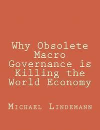 Why Obsolete Macro Governance is Killing the World Economy: By Miguel Lindemann, a very experienced international businessman, not an economist