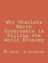Michael Lindemann - Why Obsolete Macro Governance is Killing the World Economy: By Miguel Lindemann, a very experienced international businessman, not an economist, Häftad. Tillgänglighet: Lägg i varukorg