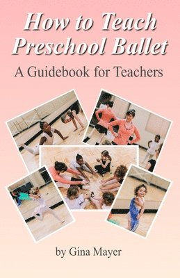 Gina Mayer - How to Teach Preschool Ballet: : A Guidebook for Teachers, Häftad