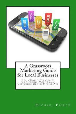 Michael Pierce - A Grassroots Marketing Guide for Local Businesess: Real-World Strategies for Getting More Loyal Customers in the Mobile Age, Häftad. Tillgänglighet: Lägg i varukorg