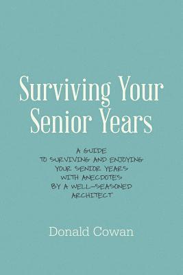 Donald Cowan - Surviving Your Senior Years: A Guide to Surviving and Enjoying Your Senior Years with Anecdotes by a Well-Seasoned Architect, Häftad. Tillgänglighet: Lägg i varukorg