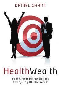 Daniel Grant - HealthWealth: Feel Like A Billion Dollars Every Day Of The Week, Häftad. Tillgänglighet: Lägg i varukorg