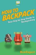 How To Backpack: Your Step-By-Step Guide To Backpacking