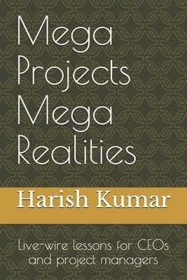 Harish Kumar - Mega Projects Mega Realities: Live-wire lessons for CEOs and project managers, Häftad
